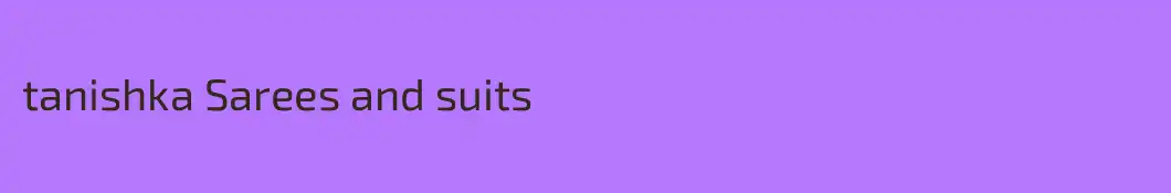 tanishka Sarees and suits
